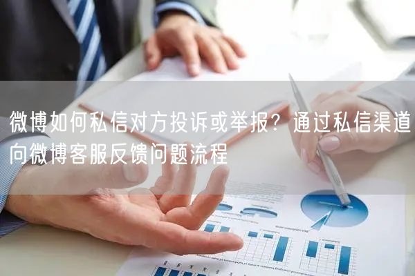 微博如何私信对方投诉或举报？通过私信渠道向微博客服反馈问题流程