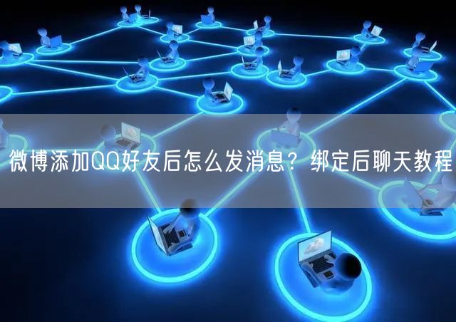 微博添加QQ好友后怎么发消息？绑定后聊天教程