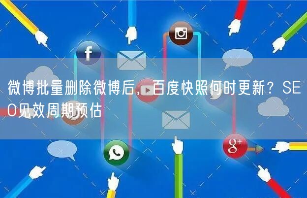 微博批量删除微博后，百度快照何时更新？SEO见效周期预估