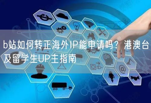 b站如何转正海外IP能申请吗？港澳台及留学生UP主指南
