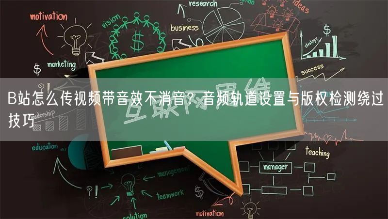 B站怎么传视频带音效不消音？音频轨道设置与版权检测绕过技巧