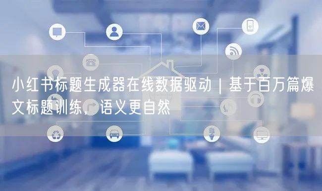 小红书标题生成器在线数据驱动｜基于百万篇爆文标题训练，语义更自然