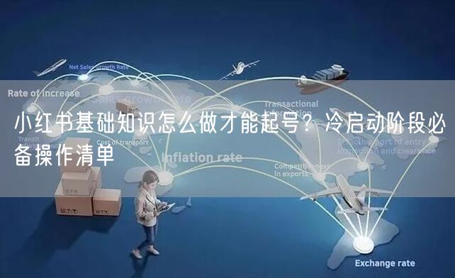 小红书基础知识怎么做才能起号？冷启动阶段必备操作清单