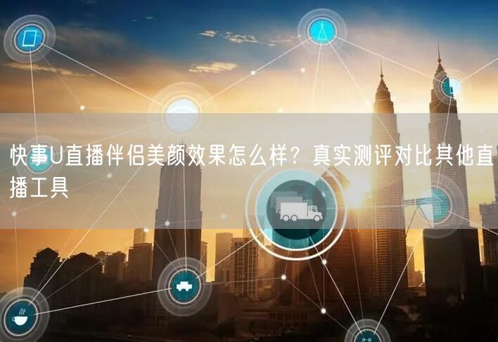 快事U直播伴侣美颜效果怎么样？真实测评对比其他直播工具