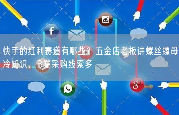 快手的红利赛道有哪些？五金店老板讲螺丝螺母冷知识，B端采购线索多