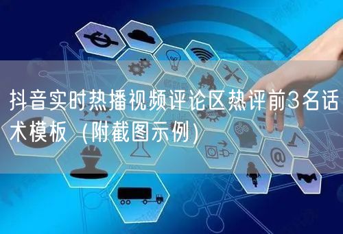 抖音实时热播视频评论区热评前3名话术模板（附截图示例）