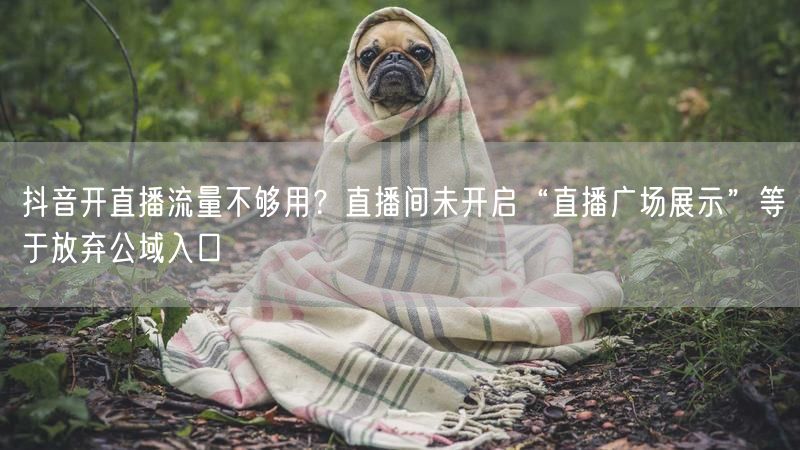 抖音开直播流量不够用？直播间未开启“直播广场展示”等于放弃公域入口