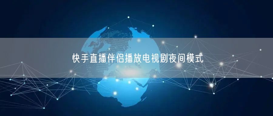 快手直播伴侣播放电视剧夜间模式
