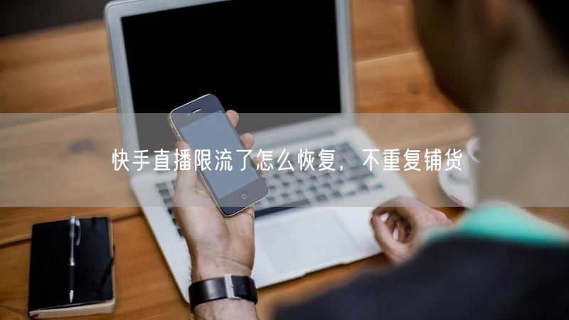 快手直播限流了怎么恢复，不重复铺货