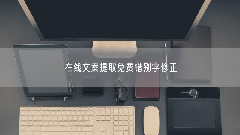 在线文案提取免费错别字修正