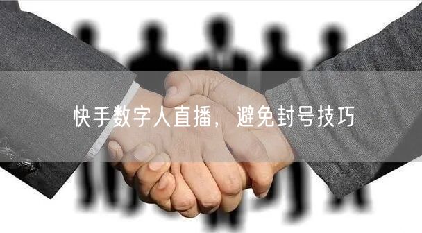 快手数字人直播，避免封号技巧