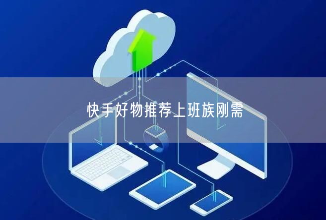 快手好物推荐上班族刚需