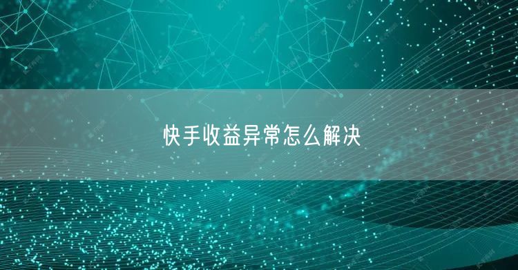 快手收益异常怎么解决