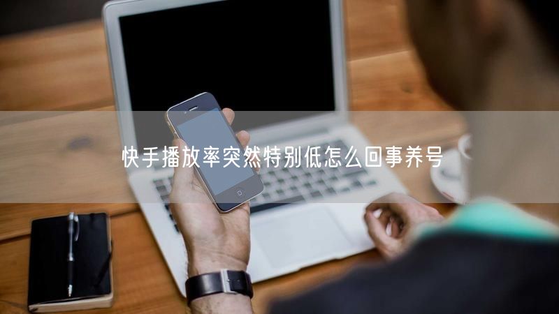 快手播放率突然特别低怎么回事养号