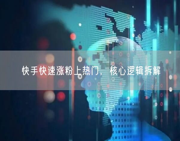 快手快速涨粉上热门，核心逻辑拆解