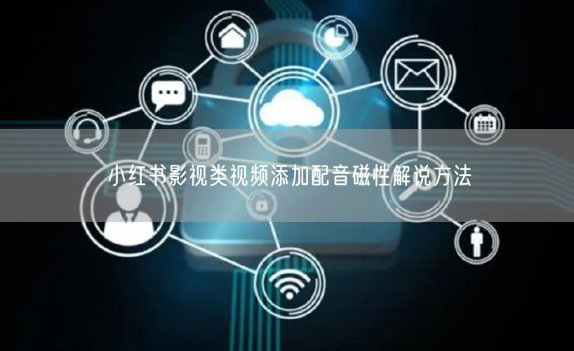 小红书影视类视频添加配音磁性解说方法