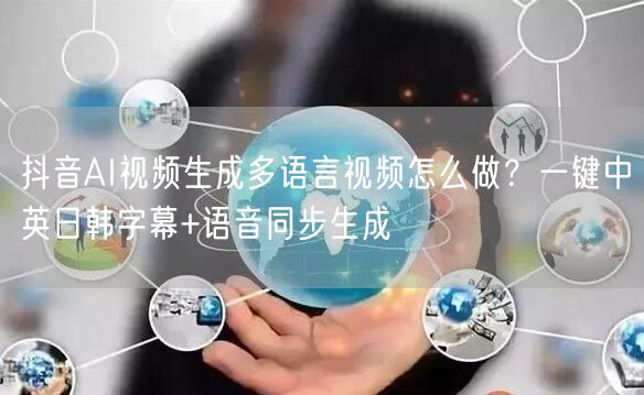 抖音AI视频生成多语言视频怎么做？一键中英日韩字幕+语音同步生成