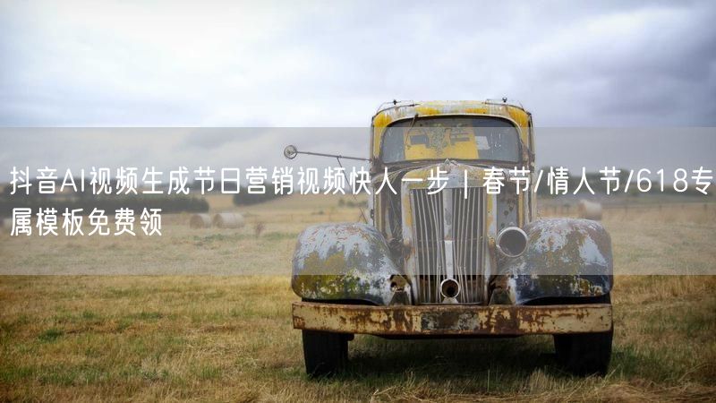 抖音AI视频生成节日营销视频快人一步｜春节/情人节/618专属模板免费领