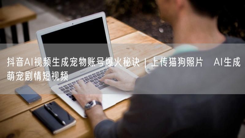 抖音AI视频生成宠物账号爆火秘诀｜上传猫狗照片→AI生成萌宠剧情短视频