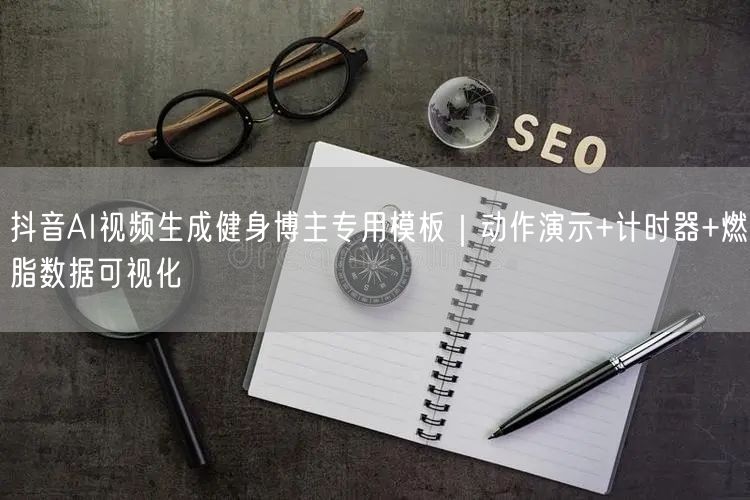 抖音AI视频生成健身博主专用模板｜动作演示+计时器+燃脂数据可视化