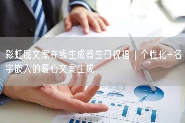 彩虹屁文案在线生成器生日祝福｜个性化+名字嵌入的暖心文案生成