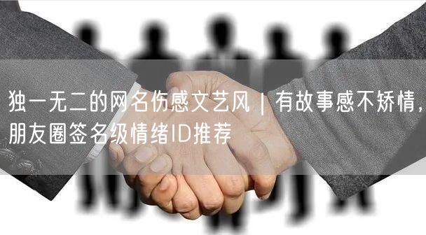 独一无二的网名伤感文艺风｜有故事感不矫情，朋友圈签名级情绪ID推荐