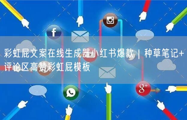 彩虹屁文案在线生成器小红书爆款｜种草笔记+评论区高赞彩虹屁模板