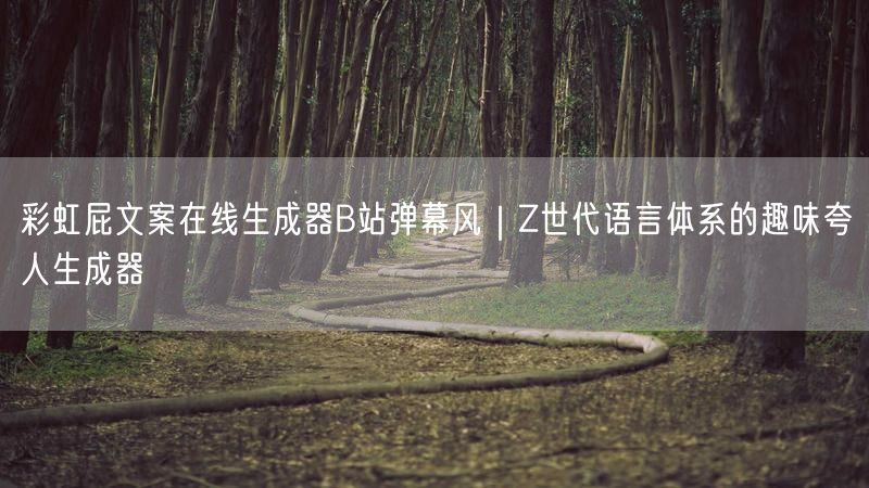 彩虹屁文案在线生成器B站弹幕风｜Z世代语言体系的趣味夸人生成器