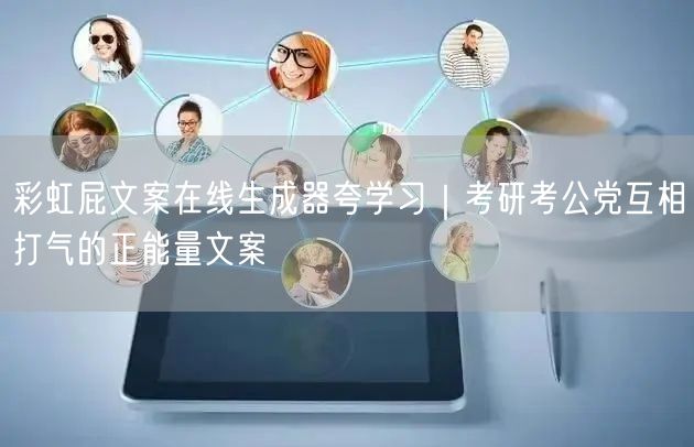 彩虹屁文案在线生成器夸学习｜考研考公党互相打气的正能量文案