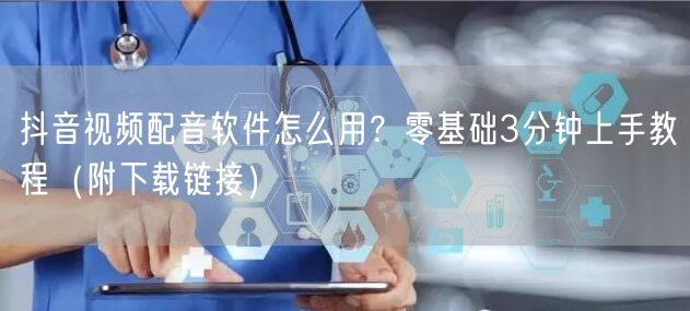 抖音视频配音软件怎么用？零基础3分钟上手教程（附下载链接）
