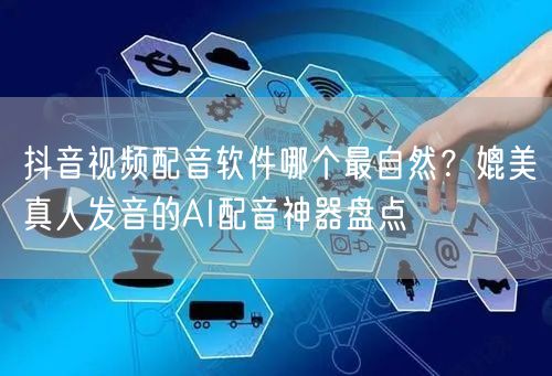 抖音视频配音软件哪个最自然？媲美真人发音的AI配音神器盘点