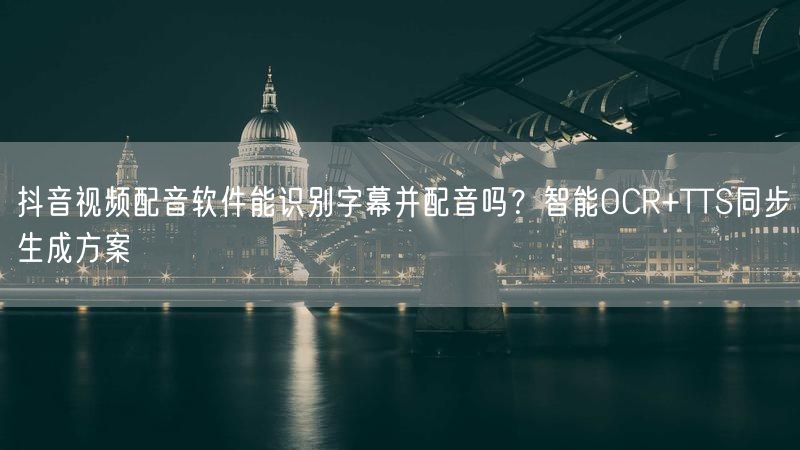 抖音视频配音软件能识别字幕并配音吗？智能OCR+TTS同步生成方案
