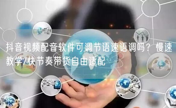 抖音视频配音软件可调节语速语调吗？慢速教学/快节奏带货自由适配