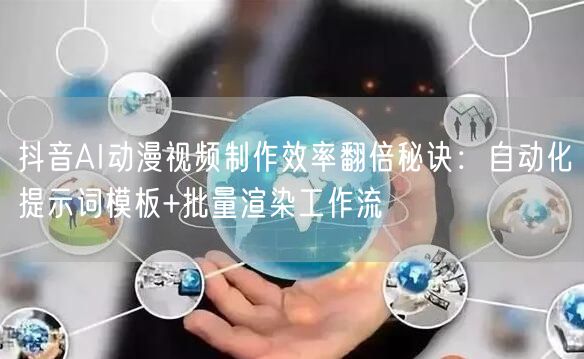 抖音AI动漫视频制作效率翻倍秘诀：自动化提示词模板+批量渲染工作流