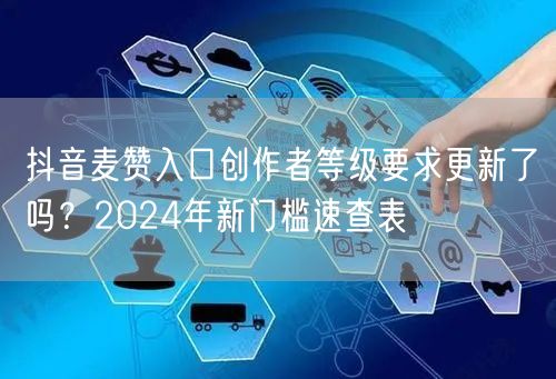 抖音麦赞入口创作者等级要求更新了吗？2024年新门槛速查表