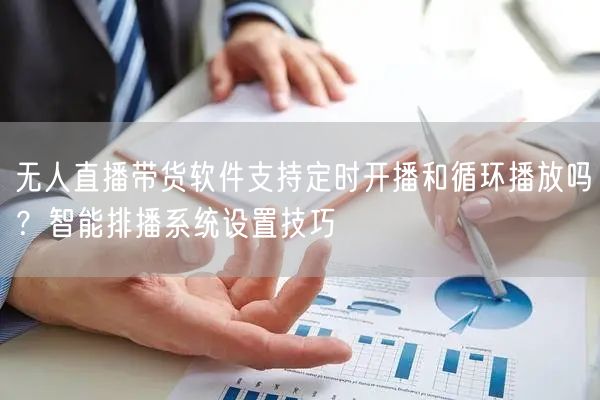 无人直播带货软件支持定时开播和循环播放吗？智能排播系统设置技巧