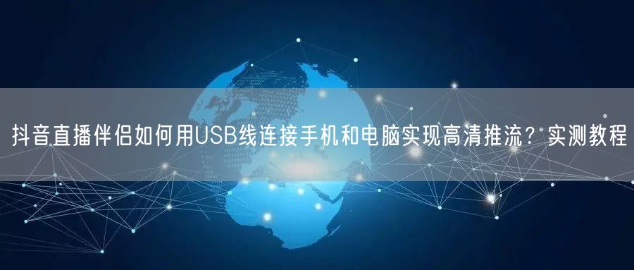 抖音直播伴侣如何用USB线连接手机和电脑实现高清推流？实测教程