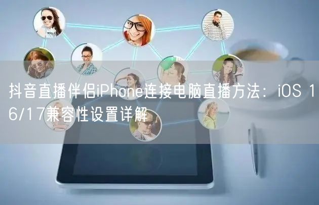 抖音直播伴侣iPhone连接电脑直播方法：iOS 16/17兼容性设置详解