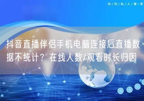 抖音直播伴侣手机电脑连接后直播数据不统计？在线人数/观看时长归因