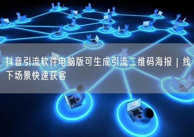 抖音引流软件电脑版可生成引流二维码海报｜线下场景快速获客