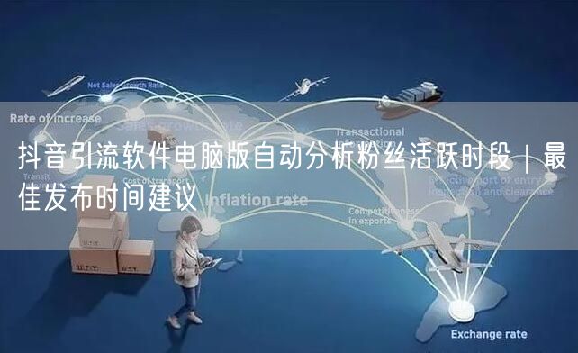 抖音引流软件电脑版自动分析粉丝活跃时段｜最佳发布时间建议