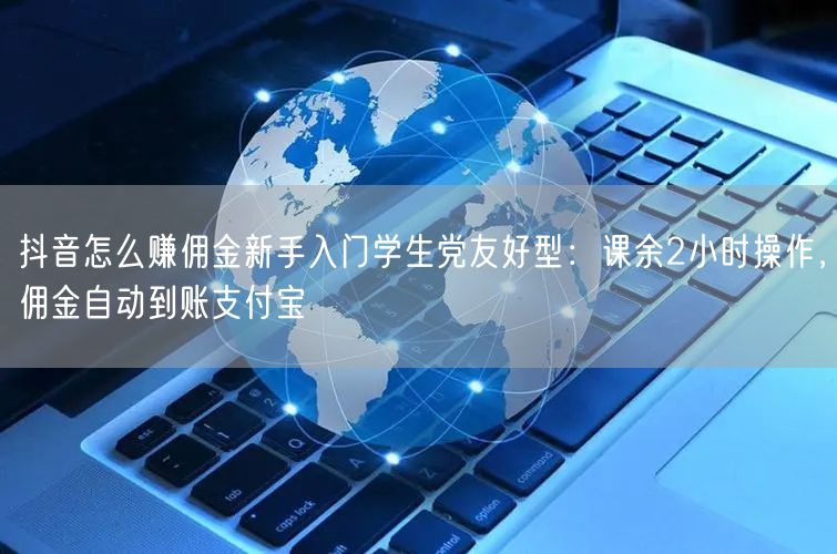 抖音怎么赚佣金新手入门学生党友好型：课余2小时操作，佣金自动到账支付宝