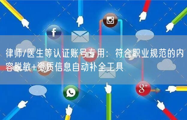 律师/医生等认证账号专用：符合职业规范的内容脱敏+资质信息自动补全工具