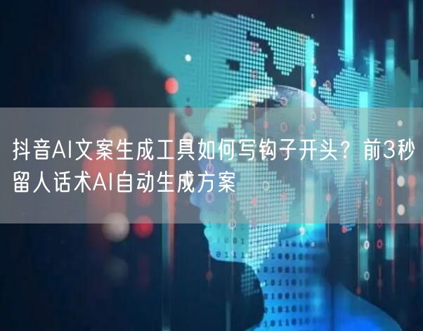 抖音AI文案生成工具如何写钩子开头？前3秒留人话术AI自动生成方案