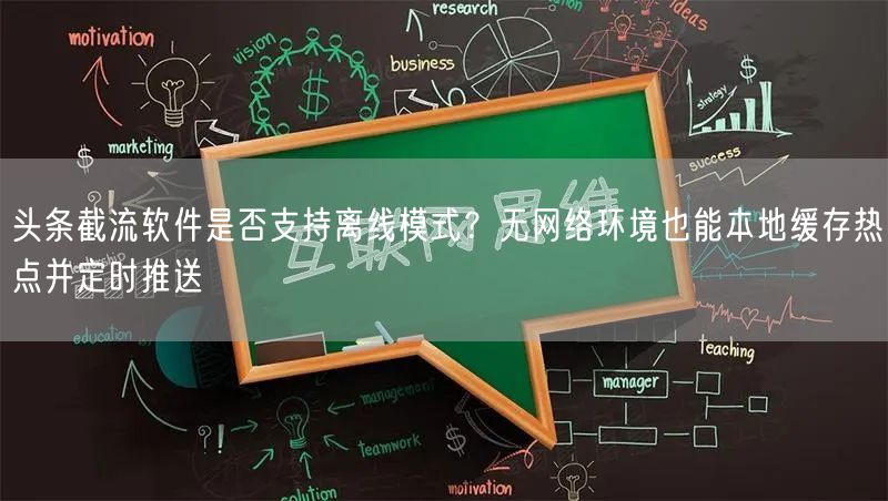 头条截流软件是否支持离线模式？无网络环境也能本地缓存热点并定时推送