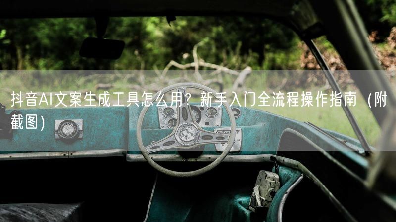 抖音AI文案生成工具怎么用？新手入门全流程操作指南（附截图）