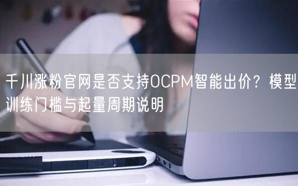 千川涨粉官网是否支持OCPM智能出价？模型训练门槛与起量周期说明
