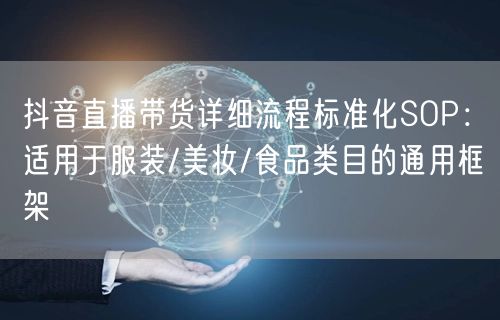 抖音直播带货详细流程标准化SOP：适用于服装/美妆/食品类目的通用框架