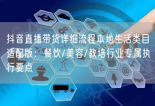 抖音直播带货详细流程本地生活类目适配版：餐饮/美容/教培行业专属执行要点