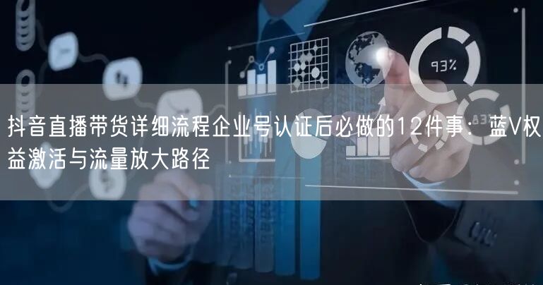 抖音直播带货详细流程企业号认证后必做的12件事：蓝V权益激活与流量放大路径